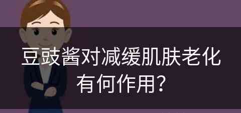 豆豉酱对减缓肌肤老化有何作用？